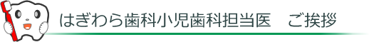 はぎわら歯科小児歯科担当医のご挨拶